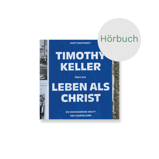 Hörbuch – Timothy Keller über das Leben als Christ: Die verändernde Kraft des Evangeliums